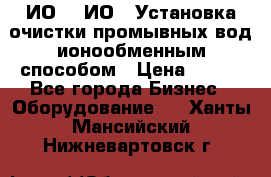 ИО-1, ИО-2 Установка очистки промывных вод ионообменным способом › Цена ­ 111 - Все города Бизнес » Оборудование   . Ханты-Мансийский,Нижневартовск г.